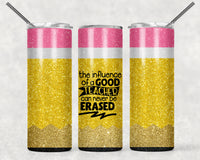 THE INFLUENCE OF A GOOD TEACHER CAN NEVER BE ERASED PENCIL GLITTER 20 OZ TUMBLER