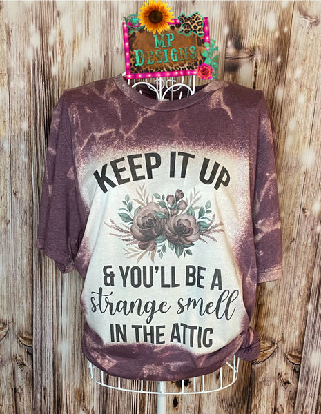 KEEP IT UP & YOU'LL BE A STRANGE SMELL IN THE ATTIC BLEACHED T-SHIRT